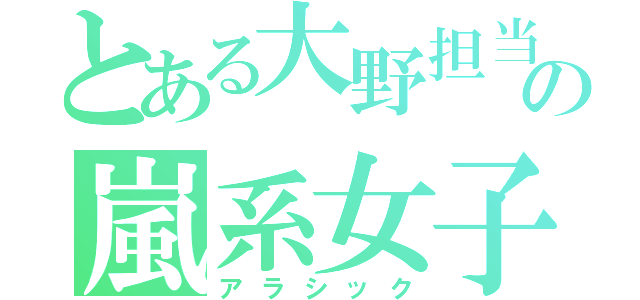 とある大野担当の嵐系女子（アラシック）