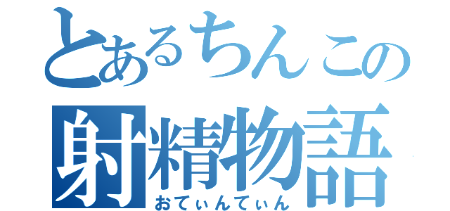 とあるちんこの射精物語（おてぃんてぃん）