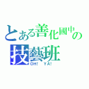 とある善化國中の技藝班（ＯＨ！ ＹＡ！ ）