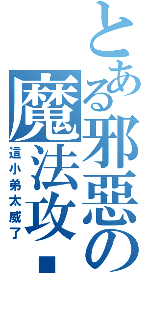 とある邪惡の魔法攻擊（這小弟太威了）