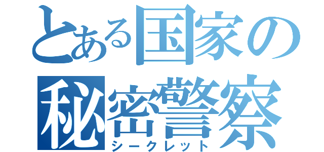 とある国家の秘密警察（シークレット）