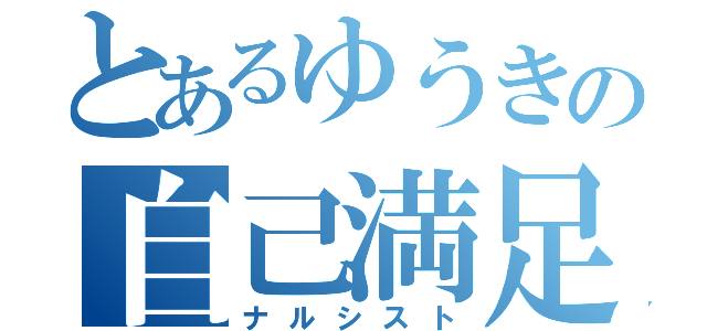 とあるゆうきの自己満足（ナルシスト）