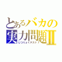 とあるバカの実力問題Ⅱ（じつりょくテスト）