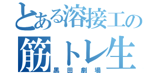 とある溶接工の筋トレ生活（黒田劇場）