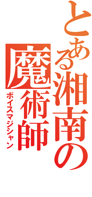 とある湘南の魔術師（ボイスマジシャン）