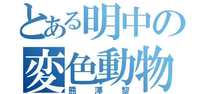 とある明中の変色動物（熊澤黎）