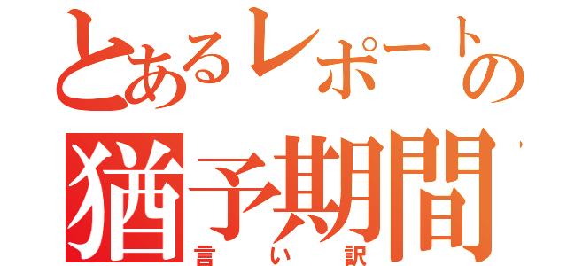 とあるレポートの猶予期間（言い訳）