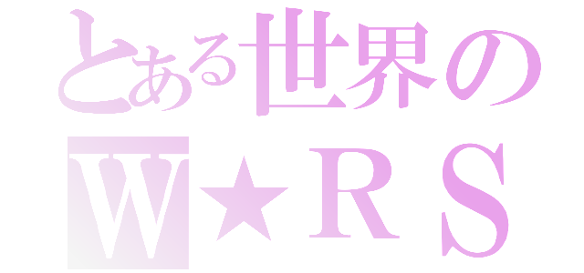 とある世界のＷ★ＲＳ（）