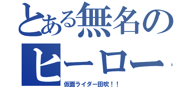 とある無名のヒーロー（仮面ライダー田吹！！）