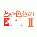 とある色色の阿帕~Ⅱ（色鬼）