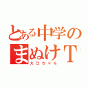 とある中学のまぬけＴ（大江ちゃん）