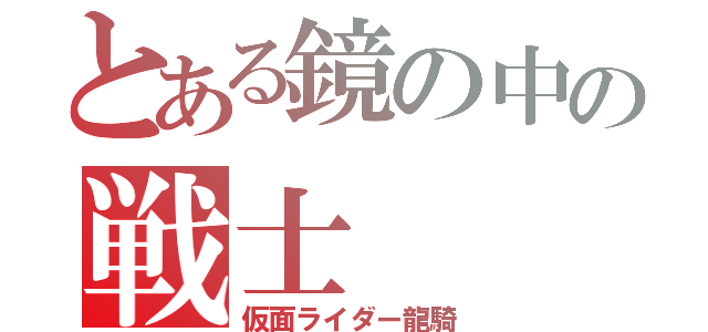 とある鏡の中の戦士（仮面ライダー龍騎）