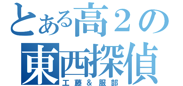 とある高２の東西探偵（工藤＆服部）