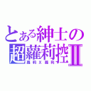 とある紳士の超蘿莉控Ⅱ（蘿莉Ｘ蘿利）