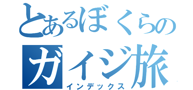 とあるぼくらのガイジ旅（インデックス）