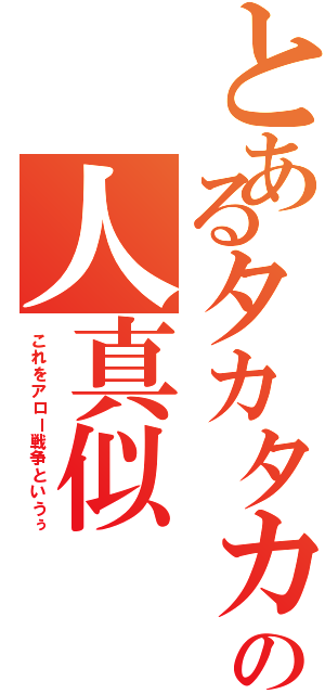 とあるタカタカの人真似Ⅱ（これをアロー戦争というぅ）