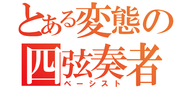 とある変態の四弦奏者（ベーシスト）