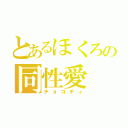 とあるほくろの同性愛（チョコチィ）