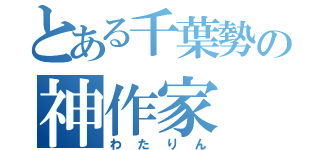 とある千葉勢の神作家（わたりん）