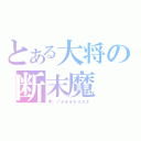 とある大将の断末魔（オ・ノォォォレェェェ）