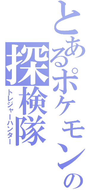 とあるポケモンの探検隊（トレジャーハンター）