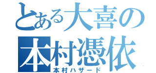 とある大喜の本村憑依（本村ハザード）