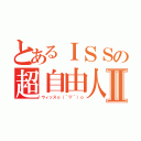 とあるＩＳＳの超自由人Ⅱ（ウィッスｏ（＾▽＾）ｏ）