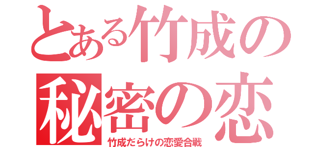 とある竹成の秘密の恋（竹成だらけの恋愛合戦）