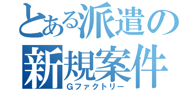 とある派遣の新規案件（Ｇファクトリー）