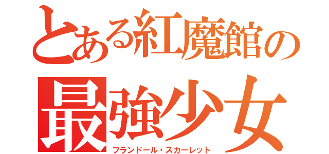 とある紅魔館の最強少女（フランドール・スカーレット）