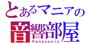 とあるマニアの音響部屋（Ｐａｎａｓｏｎｉｃ）