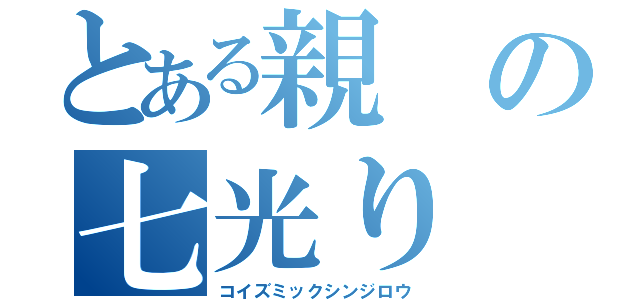 とある親の七光り（コイズミックシンジロウ）