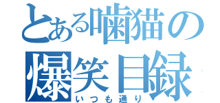 とある噛猫の爆笑目録（いつも通り）