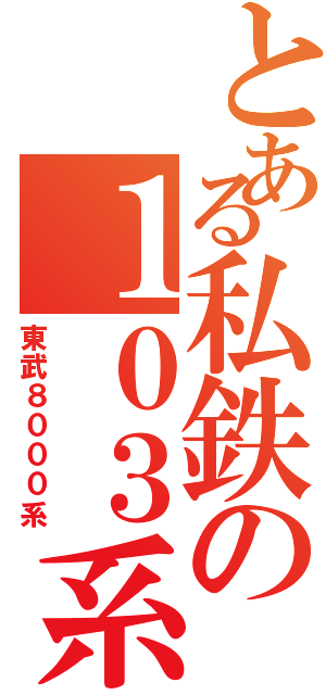 とある私鉄の１０３系（東武８０００系）