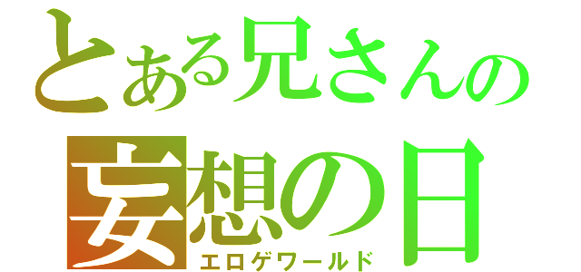 とある兄さんの妄想の日々（エロゲワールド）