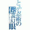 とある忍術の伝説幻眼（オレダケノメ）