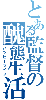 とある監督の醜態生活（ハッピーライフ）