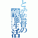 とある監督の醜態生活（ハッピーライフ）