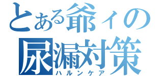 とある爺ィの尿漏対策（ハルンケア）