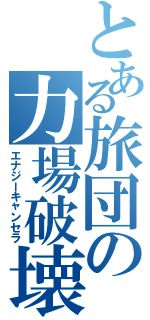 とある旅団の力場破壊（エナジーキャンセラ）