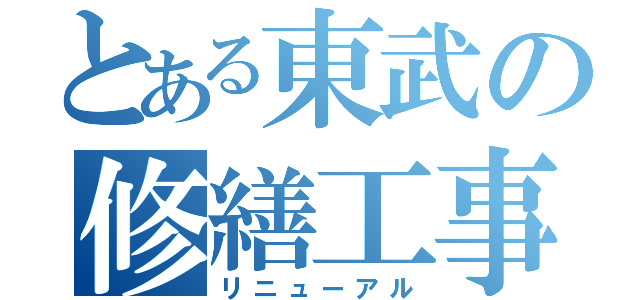 とある東武の修繕工事（リニューアル）