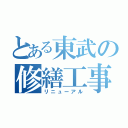 とある東武の修繕工事（リニューアル）