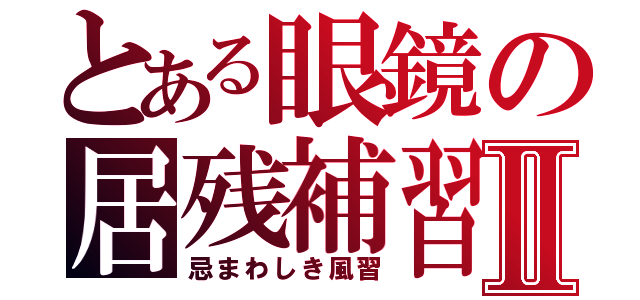 とある眼鏡の居残補習Ⅱ（忌まわしき風習）