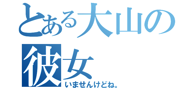 とある大山の彼女（いませんけどね。）