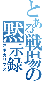 とある戦場の黙示録（アポカリプス）