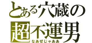 とある穴蔵の超不運男（なあぜじゃああ）