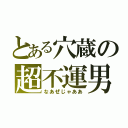 とある穴蔵の超不運男（なあぜじゃああ）