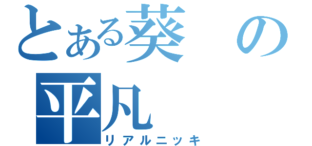 とある葵の平凡（リアルニッキ）