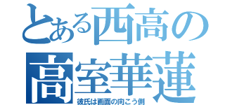 とある西高の高室華蓮（彼氏は画面の向こう側）