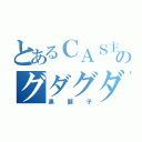 とあるＣＡＳ主のグダグダ雑談（黒獅子）